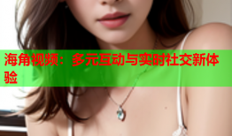 海角视频：多元互动与实时社交新体验