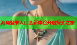 海角登录入口全新体验开启探索之旅