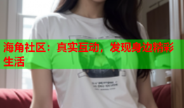 海角社区：真实互动，发现身边精彩生活