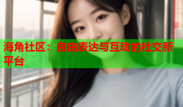 海角社区：自由表达与互动的社交新平台