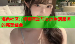 海角社区：便捷互动与本地生活服务的完美结合