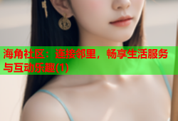 海角社区：连接邻里，畅享生活服务与互动乐趣(1)