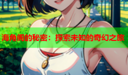 海角阁的秘密：探索未知的奇幻之旅