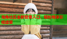 海角社区全新登录入口，轻松畅享影视盛宴