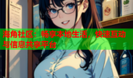 海角社区：畅享本地生活，快速互动与信息共享平台