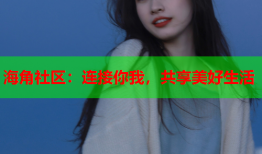 海角社区：连接你我，共享美好生活