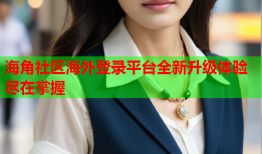 海角社区海外登录平台全新升级体验尽在掌握