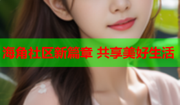 海角社区新篇章 共享美好生活