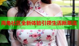 海角社区全新体验引领生活新潮流