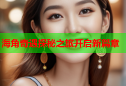 海角奇遇探秘之旅开启新篇章