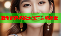 海角奇遇探秘之旅开启新篇章