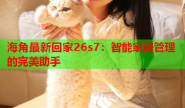 海角最新回家26s7：智能家居管理的完美助手