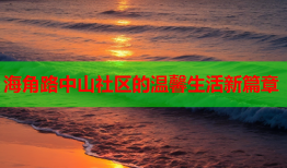 海角路中山社区的温馨生活新篇章
