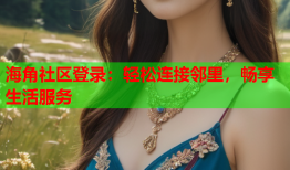 海角社区登录：轻松连接邻里，畅享生活服务