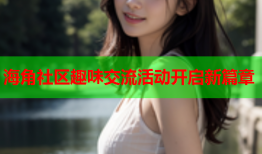 海角社区趣味交流活动开启新篇章