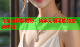 海角破解版揭秘：畅享无限可能的全新体验