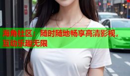 海角社区：随时随地畅享高清影视，互动乐趣无限