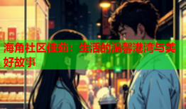 海角社区佳茹：生活的温馨港湾与美好故事