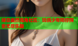 绿意盎然海角社区：玩偶少年陪你探索无尽乐趣