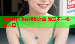 海角社区深夜探秘之旅 发现不一样的入口