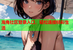 海角社区登录入口，轻松连接精彩生活
