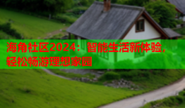 海角社区2024：智能生活新体验，轻松畅游理想家园