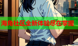 海角社区全新体验尽在掌握