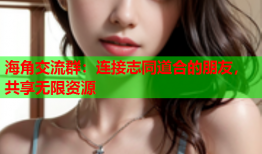 海角交流群：连接志同道合的朋友，共享无限资源