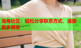 海角社区：轻松分享联系方式，连接更多朋友