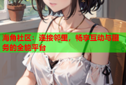 海角社区：连接邻里，畅享互动与服务的全能平台