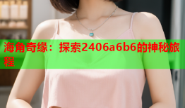 海角奇缘：探索2406a6b6的神秘旅程