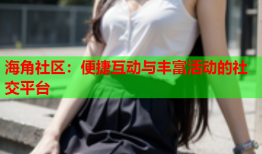 海角社区：便捷互动与丰富活动的社交平台