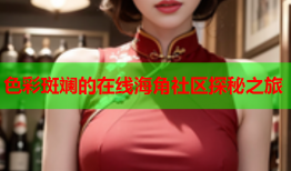 色彩斑斓的在线海角社区探秘之旅