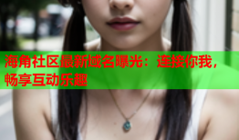 海角社区最新域名曝光：连接你我，畅享互动乐趣