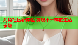海角社区新体验 发现不一样的生活乐趣