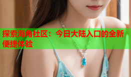 探索海角社区：今日大陆入口的全新便捷体验