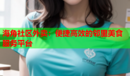 海角社区外卖：便捷高效的邻里美食服务平台