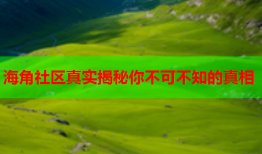 海角社区真实揭秘你不可不知的真相