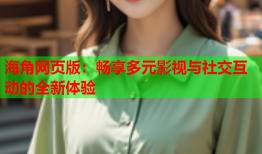 海角网页版：畅享多元影视与社交互动的全新体验