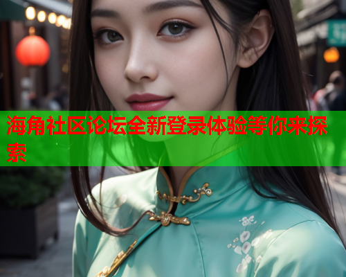 海角社区论坛全新登录体验等你来探索