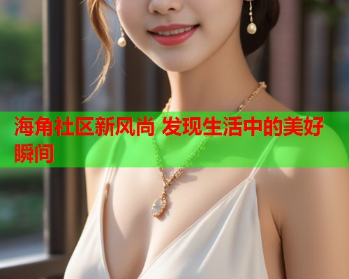 海角社区新风尚 发现生活中的美好瞬间