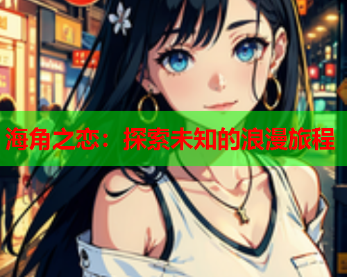 海角之恋：探索未知的浪漫旅程