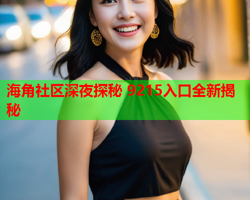 海角社区深夜探秘 9215入口全新揭秘