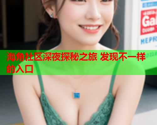 海角社区深夜探秘之旅 发现不一样的入口