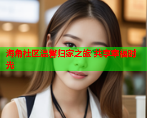 海角社区温馨归家之旅 共享幸福时光