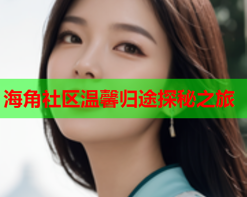 海角社区温馨归途探秘之旅