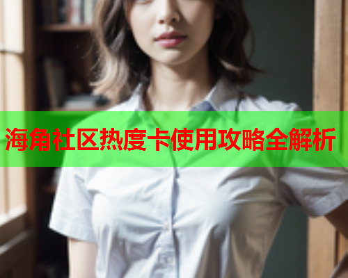 海角社区热度卡使用攻略全解析