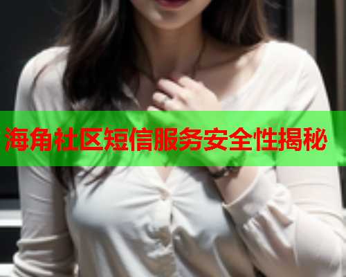 海角社区短信服务安全性揭秘
