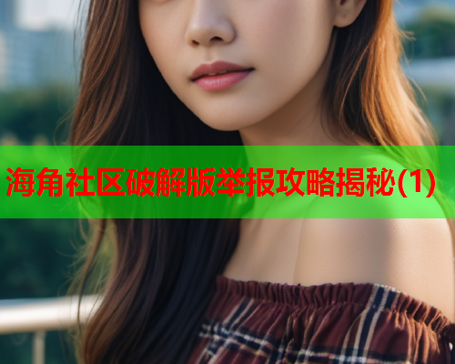 海角社区破解版举报攻略揭秘(1)