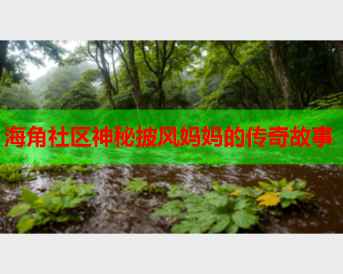 海角社区神秘披风妈妈的传奇故事